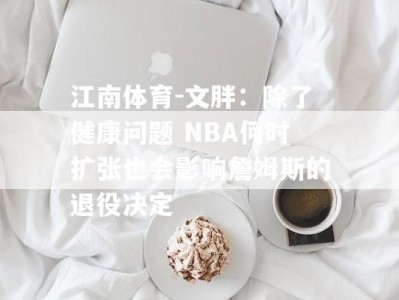 江南体育-文胖：除了健康问题 NBA何时扩张也会影响詹姆斯的退役决定