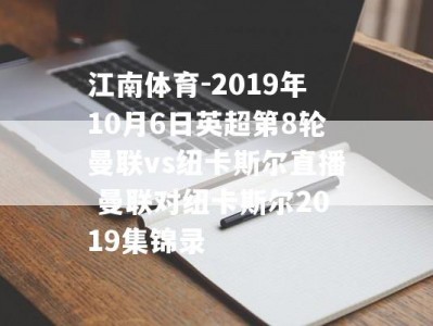 江南体育-2019年10月6日英超第8轮曼联vs纽卡斯尔直播 曼联对纽卡斯尔2019集锦录