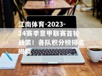 江南体育-2023-24赛季意甲联赛首轮战罢！各队积分榜排名揭晓