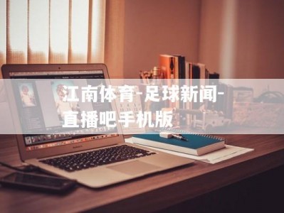 江南体育-足球新闻-直播吧手机版