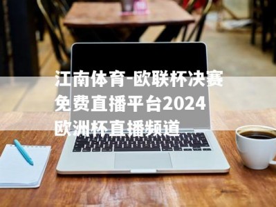 江南体育-欧联杯决赛免费直播平台2024欧洲杯直播频道