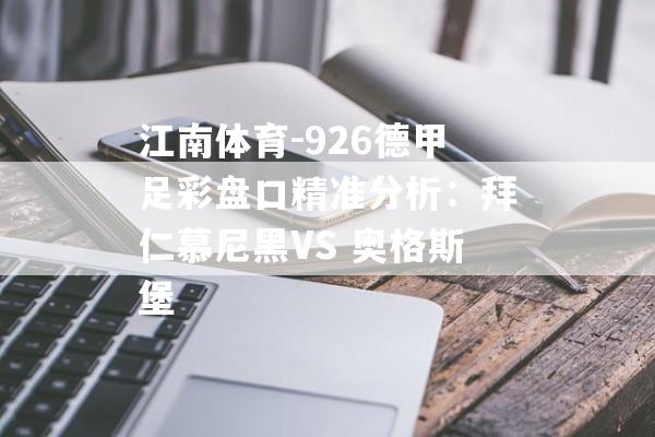 江南体育-926德甲足彩盘口精准分析：拜仁慕尼黑VS 奥格斯堡